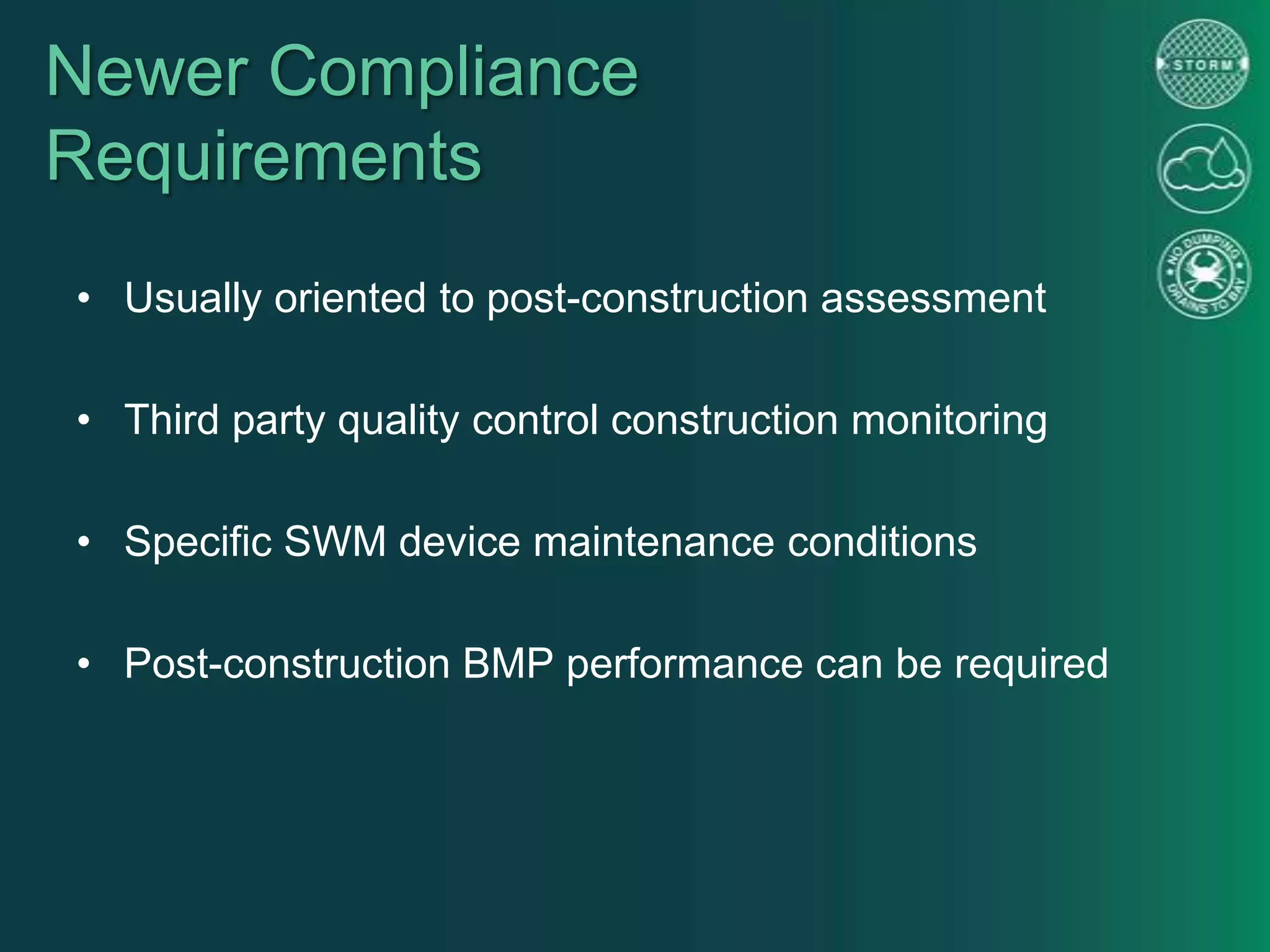 Newer Compliance
Requirements
• Usually oriented to post-construction assessment
• Third party quality control construction monitoring
• Specific SWM device maintenance conditions
• Post-construction BMP performance can be required
 