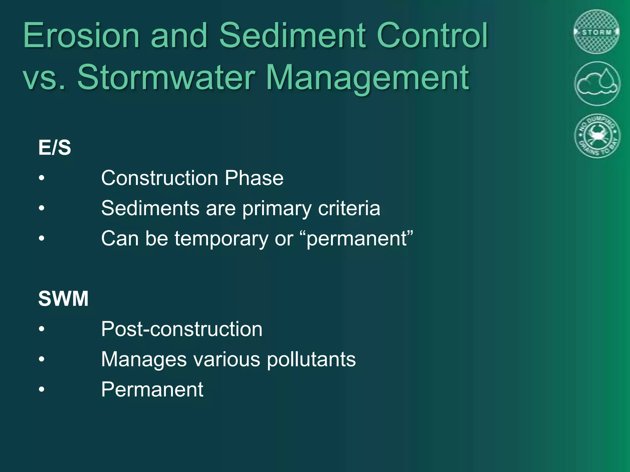 Erosion and Sediment Control
vs. Stormwater Management
E/S
• Construction Phase
• Sediments are primary criteria
• Can be temporary or “permanent”
SWM
• Post-construction
• Manages various pollutants
• Permanent
 