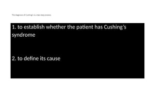 The diagnosis of Cushing’s is a two step process:
1. to establish whether the patient has Cushing’s
syndrome
2. to define its cause
 