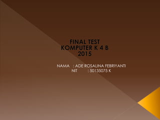 NAMA : ADE ROSALINA FEBRIYANTI
NIT : 50135075 K
 