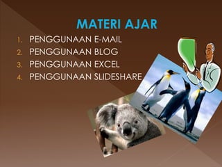1. PENGGUNAAN E-MAIL
2. PENGGUNAAN BLOG
3. PENGGUNAAN EXCEL
4. PENGGUNAAN SLIDESHARE
 