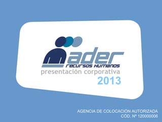presentación corporativa
                   2013

           AGENCIA DE COLOCACIÓN AUTORIZADA
                            CÓD. Nº 120000006
 