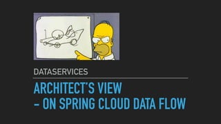 ARCHITECT’S VIEW
- ON SPRING CLOUD DATA FLOW
DATASERVICES
 