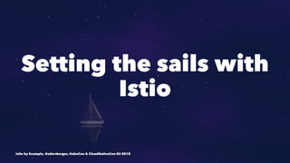 Setting the sails with
Istio
Istio by Example, @adersberger, KubeCon & CloudNativeCon EU 2018
 