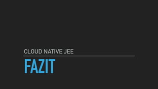 FAZIT
CLOUD NATIVE JEE
 