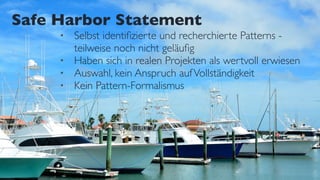 Safe Harbor Statement
• Selbst identiﬁzierte und recherchierte Patterns -  
teilweise noch nicht geläuﬁg
• Haben sich in realen Projekten als wertvoll erwiesen
• Auswahl, kein Anspruch aufVollständigkeit
• Kein Pattern-Formalismus
 