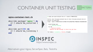 CONTAINER UNITTESTING PATTERN
nginx-container-test.rb
describe package('nginx') do
it { should be_installed }
end
describe port(80) do
it { should be_listening }
end
https://www.inspec.io
Alternativen: goss+dgoss, ServerSpec, Bats, Testinfra
 