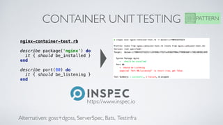 CONTAINER UNITTESTING PATTERN
nginx-container-test.rb
describe package('nginx') do
it { should be_installed }
end
describe port(80) do
it { should be_listening }
end
https://www.inspec.io
Alternativen: goss+dgoss, ServerSpec, Bats, Testinfra
 