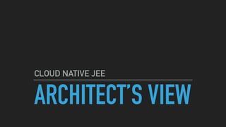 ARCHITECT’S VIEW
CLOUD NATIVE JEE
 