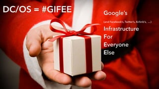 DC/OS = #GIFEE Google’s 
(and Facebook’s, Twitter’s, Airbnb’s, …) 
Infrastructure 
For 
Everyone 
Else
 