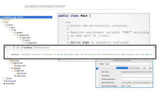 public class Main { 
 
/** 
* Starts the microservice container. 
* 
* Requires environment variable "PORT" according 
* on what port to listen. 
* 
* @param args no arguments evaluated 
*/ 
public static void main(String[] args) { 
com.kumuluz.ee.EeApplication.main(args); 
} 
}
JEE MICRO CONTAINER STARTUP
 
