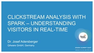 CLICKSTREAM ANALYSIS WITH
SPARK – UNDERSTANDING
VISITORS IN REAL-TIME
Dr. Josef Adersberger
QAware GmbH, Germany
 
