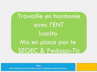 Travaille en harmonie avec l’ENT Iconito  Mis en place par le  SEGEC & Pedago-Tic 