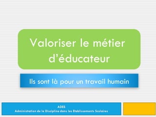 Valoriser le métier  d’éducateur Ils sont là pour un travail humain 