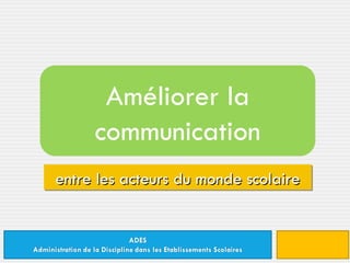 entre les acteurs du monde scolaire Améliorer la communication 