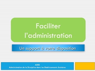 Faciliter l’administration Un support à votre disposition  