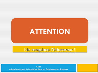 ATTENTION Ne remplace l’éducareur ! 