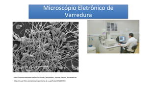 Microscópio Eletrônico de
Varredura
https://commons.wikimedia.org/wiki/File:Human_Spermatozoa,_Scanning_Electron_Micrograph.jpg
https://www.flickr.com/photos/engenharia_de_superficies/4456895753
 