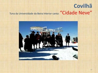 Covilhã
Tuna da Universidade da Beira Interior canta:   “Cidade Neve”




                                                            23
 