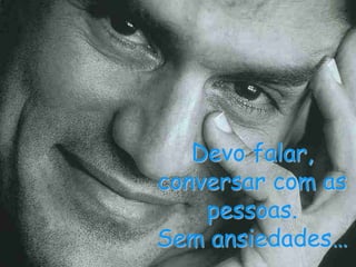 Devo falar, conversar com as pessoas. Sem ansiedades…