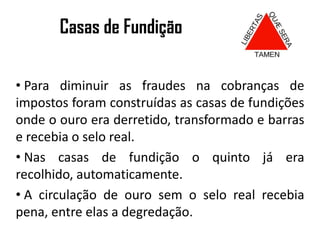 Os paulistas/bandeirantes, perderam a guerra e foram em busca de metais preciosos em outras regiões.A exploração de ouro em Minas Gerais Datas e faiscaçõesCobranças de impostos Quinto