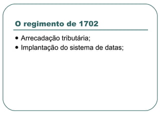 O regimento de 1702 Arrecadação tributária; Implantação do sistema de datas; 
