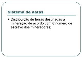 Sistema de datas Distribuição de terras destinadas à mineração de acordo com o número de escravo dos mineradores; 