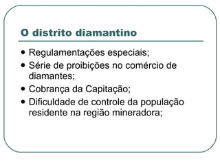 O distrito diamantino Regulamentações especiais; Série de proibições no comércio de diamantes; Cobrança da Capitação; Dificuldade de controle da população residente na região mineradora; 