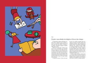 196 197
7.3
Os pais e suas atitudes em relação ao brincar das crianças
No questionário, algumas informações ver-
savam sobre a atitude dos pais em relação ao
brincar de seus filhos, tentando descobrir um
pouco mais sobre suas crenças, as posturas e
as atitudes, conhecendo o passado e tentando
refletir sobre o futuro.
Diante de tal observação, verificou-se que
64% dos pais concordaram que precisavam
deixar as crianças ter mais tempo para brin-
car. Porém, 59% deles eram de opinião de que
a criança que brinca muito fica sem limites. A
maioria deles, isto é, 63%, concordou que brin-
cara mais que os filhos durante a infância e 70%
afirmaram ainda que as crianças de sua época
eram mais felizes do que as de agora, porque
brincavam mais.
A maneira de encarar o brincar por parte
dos pais era, portanto, permeada pelas per-
cepções que tinham do próprio passado, pela
avaliação do presente e pelas expectativas em
relação ao futuro. Tal resultado é perfeitamente
admissível, pois, segundo Sacristán (2000),
só é possível contribuir com o futuro a partir
de uma reflexão sobre o presente, valendo-se
do passado. Refletir sobre o futuro também é
impossível sem se referir ao passado e ao pre-
sente, já que a partir desses alicerces são cons-
truídas as linhas-mestras do que está por vir
(Sacristán, 2000, p. 37).
Usando técnicas estatísticas multivariadas
com os dados obtidos, foi possível mapear as
atitudes dos pais em relação a essas questões e
identificar cinco segmentos de pais brasileiros,
como mostra o Gráfico II, na página seguinte.
 