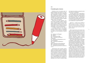 52 53
Escolheu-se para esta primeira parte da
pesquisa qualitativa uma amostra de 16 espe-
cialistas da cidade de São Paulo, considerados
pelos pesquisadores formadores de opinião,
dada a expressão que possuíam na área. Esses
profissionais deveriam estar de alguma forma
envolvidos com a questão lúdica, pois, a par-
tir de seus depoimentos, pretendia-se entender
melhor o tema e a sua relevância.
Fizeram parte do grupo pedagogos, assis-
tentes sociais, psicólogos, médicos, cientistas
sociais e arquitetos que atuam tanto em órgãos
públicos quanto em ONGs, associações e fun-
dações ligadas à área da infância, aos meios de
comunicação, à escola e à medicina privada, à
universidade e às associações profissionais.
A entrevista buscou, em um primeiro
momento, identificar melhor os participantes
da amostra. A fim de preservar a identidade
dos sujeitos, eles foram agrupados da seguinte
forma:
PP – Psicólogos e/ou Pedagogos
PM – Médicos
PO – Profissionais de ONGs
PMC – Profissionais dos Meios de
Comunicação
PB – Profissionais de Brinquedotecas ou da
Área de brinquedos
PEU – Profissionais de Engenharia e
Urbanismo
PEM – Profissionais do Ensino Municipal
PEP – Profissionais de Escola Particular
PC – Profissionais possivelmente contrários ao
brincar
Posteriormente foram levantadas questões
relativas à percepção em relação à situação da
infância e da criança no Brasil, às necessidades
básicas da criança, ao brincar, a seus benefícios
e a suas implicações, à relação entre a atividade
lúdica, os pais e a escola, às informações sobre
o assunto, aos espaços de brincar, à comunica-
ção e à responsabilidade social. Algumas das
questões foram categorizadas e analisadas con-
juntamente, uma vez que as respostas tinham
uma relação mais próxima e apresentá-las duas
vezes tornar-se-ia redundante.
Um ponto comum entre os entrevistados é
que todos trabalhavam direta ou indiretamente
com crianças e adolescentes e tinham inúmeras
preocupações em relação a eles. Apresentavam
como característica comum o reconhecimento
da importância das atividades lúdicas e do brin-
car como um direito da criança, característica
esta exemplificada no seguinte depoimento:
Sujeito PP – “A idéia [do meu trabalho] é
divulgar o brincar como uma coisa boa, neces-
sária, um direito da criança. (...) Acho que já
passou esse conceito de que brincar é perda de
tempo; é uma coisa que as pessoas já conse-
guiram entender.”
Entre os que atuavam na área privada, havia
algumas ressalvas em relação ao brincar, uma
vez que suas inquietações referiam-se mais ao
desenvolvimento dos conteúdos escolares. No
entanto, em sua maioria, os sujeitos da pesquisa
tinham envolvimento direto com a temática
abordada, explicitando o quanto as histórias
pessoais e a atuação profissional os colocavam
na militância por uma política do brincar.
Entre os que tinham formação em psicologia
ou pedagogia e aqueles ligados às universida-
des, havia um grau de informação e de conheci-
mento específico mais profundo sobre o assunto,
pois seus interesses voltavam-se para questões
pertinentes ao desenvolvimento infantil, área
em que há uma multiplicidade de trabalhos.
Vale realçar que os profissionais tinham
diferentes olhares para o brincar dependendo
do contexto em que atuavam. Isso fez com que
suas respostas tendessem para sua realidade
profissional. Assim, aqueles que exerciam a ati-
vidade com crianças de baixa renda trataram do
assunto sob uma perspectiva das necessidades
materiais da infância, enquanto os que se rela-
cionavam com um público de renda mais alta
analisaram a questão no âmbito das crianças e
das famílias desse contexto socioeconômico.
4.1
Considerações iniciais
 