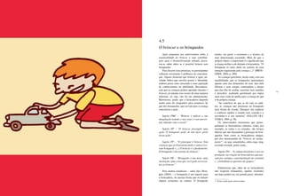 68 69
Após perguntar aos entrevistados sobre a
essencialidade do brincar e suas contribui-
ções para o desenvolvimento infantil, procu-
rou-se saber deles se é possível brincar sem
brinquedos.
Para discutir essa premissa, os participantes
voltaram novamente à polêmica da conceitua-
ção. Alguns disseram que brincar é ação, ati-
vidade lúdica que envolve prazer e liberdade,
embora possa estar associada a uma aquisição
de conhecimento ou habilidade. Reconhece-
ram que as crianças podem aprender durante o
brincar, no entanto isso ocorre de uma maneira
informal, ou seja, não há um planejamento.
Mostraram, ainda, que a brincadeira depende
muito mais do imaginário para acontecer do
que dos brinquedos, que servem para a criança
concretizar a ação.
Sujeito PMC – “Brincar é aplicar a sua
imaginação usando o seu corpo, o seu emocio-
nal, lidando com o social.”
Sujeito PP – “O brincar pressupõe uma
ação. O brinquedo pode ou não fazer parte
dessa ação.”
Sujeito PP – “O principal é brincar. Tem
crianças que já brincaram muito e nunca tive-
ram brinquedo (...). O brincar é o fundamento.
O brinquedo é decorrente do brincar.”
Sujeito PB – “Brinquedo é um meio, uma
ilustração, uma coisa que você pode acrescen-
tar ao brincar.”
Para muitos estudiosos – entre eles, Brou-
gère (2004) –, o brinquedo é um suporte para
a brincadeira, da mesma forma que os demais
objetos existentes na cultura. O brinquedo
retrata, em geral, a economia e a técnica de
uma determinada sociedade. Mais do que o
próprio objeto, o importante é o significado que
a criança atribui a ele durante a brincadeira. “O
brinquedo só surte efeito no cenário de uma
situação organizada pela criança (...)” (BROU-
GÈRE, 2004, p. 260).
As crianças percebem, desde cedo, com sua
sensibilidade, que os brinquedos representam
apenas uma das dimensões do real, mas dele
diferem e nem sempre contemplam o desejo
que elas têm de sonhar, exercitar seus sentidos
e descobrir, acabando geralmente por impor
mais uma visão do adulto para a criança do que
a da própria criança.
“Ao contrário do que se dá com os adul-
tos, as crianças não procuram no brinquedo
uma forma de evasão. Desejam sim explorar
e conhecer melhor o mundo real, criando-o e
recriando-o à sua maneira” (SALLES OLI-
VEIRA, 1984, p. 78).
Os entrevistados mostraram que princi-
palmente as brincadeiras culturais, como, por
exemplo, as rodas e as cirandas, são formas
lúdicas que não demandam a presença de brin-
quedos, bem como as brincadeiras antigas,
por eles denominadas de “brincar de antiga-
mente”7
, ou seja, amarelinha, cabra-cega, stop,
esconde-esconde, pular corda...
.
Sujeito PO – “A cultura brasileira é rica na
produção, na criação de brincadeiras que pas-
sam por cantigas, experimentação de cirandas
(...) trabalham as questões de grupos.”
Enfatizaram que, além de as brincadeiras
não exigirem brinquedos, aqueles existentes
nas lojas podem ser, em grande parte, substituí-
7 Termo usado pelos entrevistados.
4.5
O brincar e os brinquedos
 