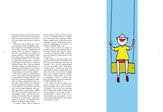 110 111
suficiente para pagar uma ama-de-leite. Depois
de passarem a viver com a ama, dificilmente os
bebês eram visitados pelos pais, o que demons-
tra o pouco interesse que se tinha em relação à
criança.
Somente por volta de 1760 é que as mulhe-
res dos segmentos mais privilegiados da popu-
lação começaram a ficar abaladas com a morte
de seus bebês e passaram a amamentá-los elas
mesmas. Porém, foi apenas no princípio do
século XX, quando houve uma melhora dos
cuidados maternos e a amamentação dos filhos
pelas próprias mães, que diminuíram as taxas
de mortalidade infantil. Com o crescimento
da burguesia (fins do século XVI), a industria-
lização (séculos XVIII e XIX) e o advento do
capitalismo (século XX), houve uma melhora
na situação econômica de muitas famílias, e as
mulheres passaram a adotar novos procedimen-
tos em relação às crianças. Foi quando o recém-
nascido começou a ser o centro das atenções.
Além dessas mudanças, segundo Shorter
(1975), a vida familiar evoluiu principalmente
em três aspectos nos últimos 300 anos. O pri-
meiro deles é uma certa indiferença dos adoles-
centes em relação à identidade da família, aos
seus valores, enfim, àquilo que ela representa.
“Os filhos adolescentes começaram a manifes-
tar um desinteresse maciço pelos valores dos
pais e pela sua própria identidade como guar-
diões presuntivos da vida familiar” (SHOR-
TER, 1975, p. 288-289). O segundo aspecto é a
instabilidade da vida do casal, que tem se evi-
denciado pelo crescente número de separações
e divórcios. E, em terceiro lugar, a queda siste-
mática da vida nuclear, o que significou para a
mulher uma liberação de alguns papéis.
No entanto, a família ainda se constitui na
primeira instância educativa na qual a criança
se insere. É o ambiente onde ela “(...) desperta
para a vida como pessoa, interioriza valores,
atitudes e papéis, onde se desenvolve de forma
espontânea o processo fundamental da trans-
missão de conhecimentos, de costumes e de
tradições” (HOMEM, 2002, p. 36).
Assim é que a maioria das pessoas da
moderna classe média não aprendeu muito em
sua própria infância como cuidar de crianças.
As coisas eram diferentes quando as famílias
eram mais numerosas e nossos parentes viviam
perto de nós...
Hoje, contudo, os pais sentem que se exige
muito mais deles, esperam criar seus filhos com
êxito num mundo complicado; além disso, são
obrigados a arcar com essa responsabilidade
sem maior experiência prévia. Infelizmente,
a distância física e emocional que agora, com
tanta freqüência, separa as gerações pode levar
jovens pais a temer – muitas vezes com alguma
razão – que ao pedirem a seus pais conselhos
sobre criação de filhos possam, em vez disso,
ser submetidos à crítica e a conselhos que,
muito provavelmente, já não parecem apropria-
dos (BETTELHEIM, 1988, p. 7).
Esse contexto tem tido um impacto signi-
ficativo no brincar, que em geral era apren-
dido nas interações com os avós, os irmãos e
os familiares. Uma vez que essas interações
estão desaparecendo e faltam referências para
os pais ensinarem o brincar para os filhos, a
atividade lúdica no contexto familiar vem se
transformando. Logo, para resgatar o brincar,
é de suma importância entender as percepções
atuais dos pais a respeito.
 