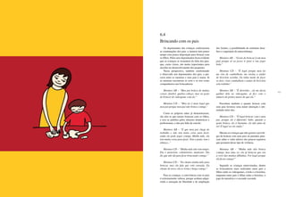 164 165
Os depoimentos das crianças confirmaram
as constatações dos pais: a maioria tem pouco
tempo e/ou pouca disposição para brincar com
os filhos. Pelos seus depoimentos ficou evidente
que as crianças se ressentem da falta dos pais,
que, como vimos, são muito importantes para
auxiliar no desenvolvimento dos pequenos.
Nessa perspectiva, também confirmando
o observado nos depoimentos dos pais, a par-
ceria entre os meninos e seus pais é maior. Já
as meninas encontram as avós e os tios como
companheiros nas brincadeiras:
	
Meninos AB – “Meu pai brinca de muitas
coisas: futebol, quebra-cabeça, mas eu gosto
de brincar de videogame com ele.”
Meninas CD – “Meu tio é mais legal que
meu pai porque meu pai não brinca comigo.”
Como as próprias mães já demonstraram,
são elas as que menos brincam com os filhos,
e isso se justifica pelos afazeres domésticos e
profissionais, e não por falta de convite.
Meninos AB – “É que meu pai chega do
trabalho e não tem tanta coisa para fazer,
então ele pode jogar comigo. Minha mãe, ela
tem muita coisa para fazer. Tem a janta, tem o
almoço...”
Meninas CD – “Minha mãe não tem tempo.
Ela é motorista, cabeleireira, manicure. Ela
diz que não dá para ficar brincando comigo.”
Meninas CD – “Eu chamo minha mãe para
brincar, mas ela fala que está cansada. Eu
chamo de novo, ela se irrita e briga comigo.”
Para as crianças, a convivência com os pais
é extremamente valiosa, porque acabam adqui-
rindo a sensação de liberdade e de ampliação
dos limites, a possibilidade de enfrentar desa-
fios e a aquisição de autoconfiança.
Meninos AB – “Gosto de brincar [com meu
pai] porque aí eu posso ir para a rua jogar
bola.”
Meninas CD – “É legal porque meu tio
me vira de cambalhota, me ensina a andar
de bicicleta sozinha. Eu tinha medo de fazer
os dois: virar cambalhota e andar de bicicleta
sem rodinha.”
Meninos AB – “É divertido... ele me deixa
ganhar dele no videogame, aí fico com o
número de pontos maior do que ele.”
Percebem também o quanto brincar com
seus pais favorece uma maior interação e inti-
midade entre eles.
Meninos CD – “É legal brincar com o meu
pai, porque ele é diferente! Sabe, quando a
gente brinca, ele ri bastante, ele não pára de
rir! É legal ver ele rindo.”
Mesmo as crianças que não gozam o privilé-
gio de brincar com seus pais ou parentes pare-
cem saber o valor afetivo dos poucos registros
que possuem desse tipo de vivência.
Meninas AB – “Minha mãe não brinca
comigo, mas uma vez ela já brincou que era
a vovó das minhas filhinhas. Foi legal porque
ela ficou comigo!”
Segundo as crianças entrevistadas, dentre
as brincadeiras mais realizadas entre pais e
filhos estão os videogames, a bola e a bicicleta,
enquanto entre pais e filhas estão a bicicleta, o
jogo da memória e o esconde-esconde.
6.4
Brincando com os pais
 