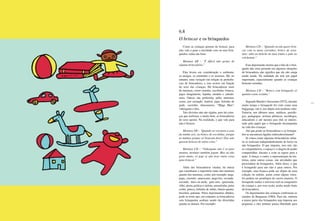 176 177
6.8
O brincar e os brinquedos
Como as crianças gostam de brincar, para
elas vale a pena a atividade com ou sem brin-
quedos: todas são boas.
Meninas AB – “É difícil não gostar de
alguma brincadeira.”
Elas levam em consideração o ambiente,
os amigos, os estímulos e os recursos. Há, no
entanto, uma variação em relação às preferên-
cias de brincadeira, e isso ocorre em função
do sexo das crianças. Há brincadeiras mais
de meninas, como casinha, escolinha, boneca,
jogos imaginários, lojinha, modelo e cabelei-
reira. Outras são preferidas pelos meninos,
como, por exemplo, futebol, pipa, bolinha de
gude, carrinho, dinossauros, “Mega Man”,
videogame e luta.
Tais divisões não são rígidas, pois há crian-
ças que realizam, e muito bem, as brincadeiras
do sexo oposto. Na realidade, o que vale para
elas é brincar.
Meninos AB – “Quando eu vou para a casa
da minha avó, eu brinco de escolinha, porque
as minhas primas só brincam disso! Elas não
querem brincar de outra coisa.”
Meninas CD – “Videogame não é só para
menino, meninas também jogam. Mas eu não
gosto muito, só jogo se não tiver outra coisa
para brincar.”
Além das brincadeiras citadas, há outras
que constituem o repertório tanto dos meninos
quanto das meninas, como, por exemplo, pega-
pega, corrente, americano, pega-boi, esconde-
esconde, duro-ou-mole, gato-mia, queimada,
vôlei, alerta, polícia-e-ladrão, amarelinha, pular
corda, peteca, bolinha de sabão, batata-quente,
bicicleta, patinete. Pelos depoimentos obtidos,
pode-se notar que, em conjunto, as brincadeiras
sem brinquedos acabam sendo tão divertidas
quanto as demais. Por exemplo:
Meninos CD – “Quando eu não quero brin-
car com os meus carrinhos, brinco de aven-
tura: subo no beliche do meu irmão e pulo no
colchonete.”
Esse depoimento mostra que o fato de o brin-
quedo não estar presente em algumas situações
de brincadeira não significa que ele não esteja
sendo usado. Na realidade ele tem um papel
importante, especialmente quando as crianças
brincam sozinhas.
Meninas CD – “Brinco com brinquedo só
quando estou sozinha.”
Segundo Bandet e Sarazanas (1972), durante
muito tempo o brinquedo foi visto como uma
bugiganga, isto é, um objeto sem nenhum valor.
Todavia, nos últimos anos, médicos, psicólo-
gos, pedagogos, artistas plásticos, sociólogos,
educadores e até mesmo pais têm se interes-
sado pelo papel que o brinquedo desempenha
na vida das crianças.
Até que ponto as brincadeiras e os brinque-
dos se encontram ligados indissoluvelmente?
Já vimos como algumas brincadeiras infan-
tis se realizam independentemente de haver ou
não brinquedos. O que importa, isso sim, são
os companheiros, o espaço e a alegria de poder
compartilhar, discutir e criar as regras para a
ação. A dança, o canto, a representação de his-
tórias, entre outras coisas, são atividades que
prescindem de brinquedos. Além disso, o que
é brinquedo para uns não é para outros. Por
exemplo, uma boneca pode ser objeto de uma
coleção ou enfeite, assim como alguns veícu-
los podem ser protótipos de carros maiores. O
brinquedo traduz o universo real ou imaginário
da criança e, por essa razão, acaba sendo fonte
da brincadeira.
Os depoimentos das crianças confirmam os
estudos de Benjamin (1984). Para ele, embora
a maior parte dos brinquedos seja imposta aos
pequenos e eles tenham pouca liberdade para
 