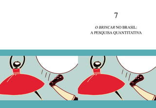 184 185
7
O BRINCAR NO BRASIL:
A PESQUISA QUANTITATIVA
 