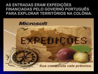 AS ENTRADAS ERAM EXPEDIÇÕES FINANCIADAS PELO GOVERNO PORTUGUÊS PARA EXPLORAR TERRITÓRIOS NA COLÔNIA. 