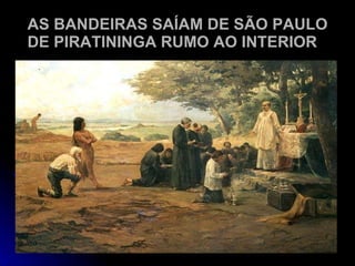 AS BANDEIRAS SAÍAM DE SÃO PAULO DE PIRATININGA RUMO AO INTERIOR 