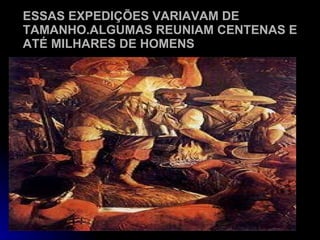 ESSAS EXPEDIÇÕES VARIAVAM DE TAMANHO.ALGUMAS REUNIAM CENTENAS E ATÉ MILHARES DE HOMENS 