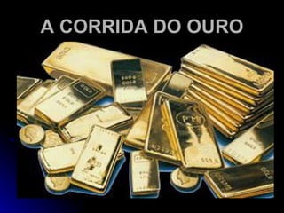 A CORRIDA DO OURO 