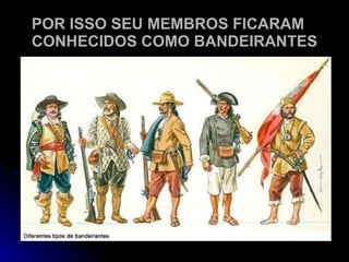 POR ISSO SEU MEMBROS FICARAM CONHECIDOS COMO BANDEIRANTES 