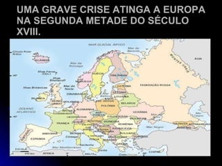 UMA GRAVE CRISE ATINGA A EUROPA NA SEGUNDA METADE DO SÉCULO XVIII. 