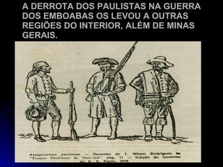 A DERROTA DOS PAULISTAS NA GUERRA DOS EMBOABAS OS LEVOU A OUTRAS REGIÕES DO INTERIOR, ALÉM DE MINAS GERAIS. 