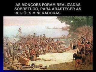 AS MONÇÕES FORAM REALIZADAS, SOBRETUDO, PARA ABASTECER AS REGIÕES MINERADORAS. 