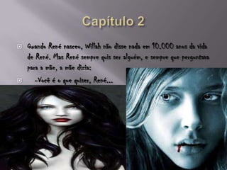  Quando René nasceu, Willah não disse nada em 10.000 anos da vida
de René. Mas René sempre quis ser alguém, e sempre que perguntava
para a mãe, a mãe dizia:
 -Você é o que quiser, René...
 