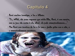  René resolveu investigar, e leu o bilhete:
 “Eu, Willah, não posso esquecer que minha filha, René, é uma vampira,
mas eu juro não contar à ela, afinal, ela pode esvampiresbravecer...”
 Mas René nem terminou de ler e foi para o jardim gritar com a mãe, e
o esvampiresbravecer aconteceu.
 