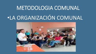 METODOLOGIA COMUNAL
•LA ORGANIZACIÓN COMUNAL
 