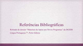 Referências Bibliográficas
Retirado do dossier “Materiais de Apoio aos Novos Programas” da DGEBS
Língua Portuguesa 7º, Porto Editora
 