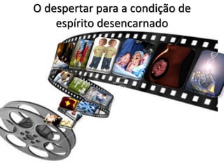 O despertar para a condição de
espírito desencarnado
 