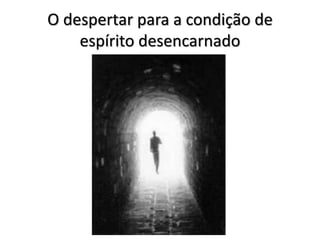 O despertar para a condição de
espírito desencarnado
 
