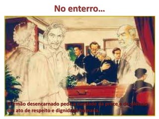 No enterro…
O irmão desencarnado pede a caridade da prece e do silêncio
em ato de respeito e dignidade humana.
 